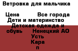 Ветровка для мальчика › Цена ­ 600 - Все города Дети и материнство » Детская одежда и обувь   . Ненецкий АО,Усть-Кара п.